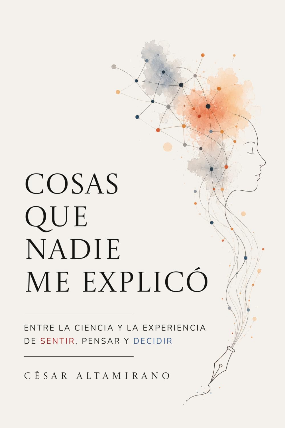 COSAS QUE NADIE ME EXPLICÓ: Entre la ciencia y la experiencia de sentir, pensar y decidir
