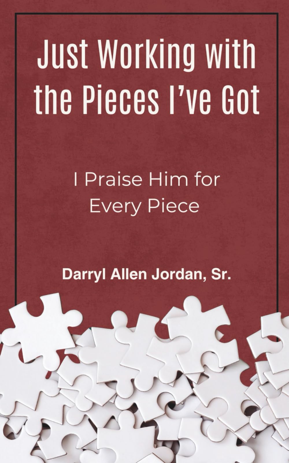Just Working with the Pieces I Got: I Praise Him for Every Piece