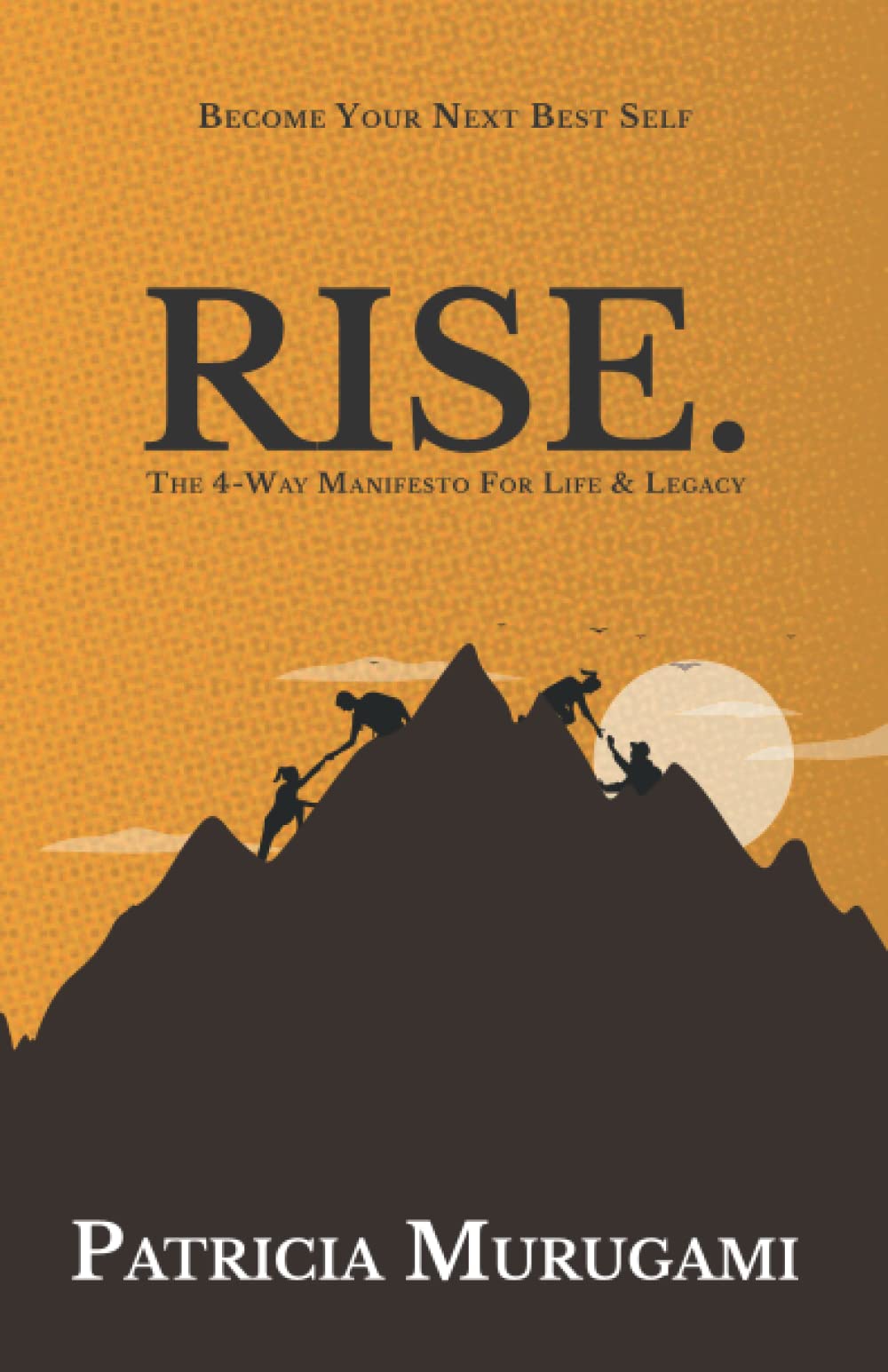 RISE.: THE 4-WAY MANIFESTO FOR LIFE & LEGACY (BECOME YOUR NEXT BEST SELF)