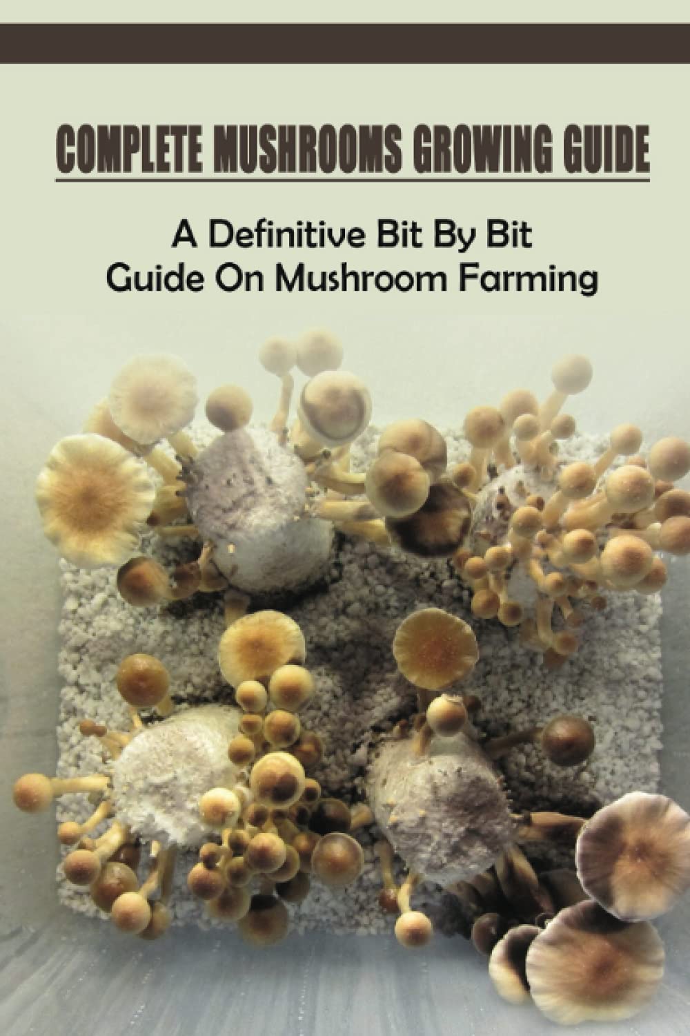 Buy Complete Mushrooms Growing Guide A Definitive Bit By Bit Guide On