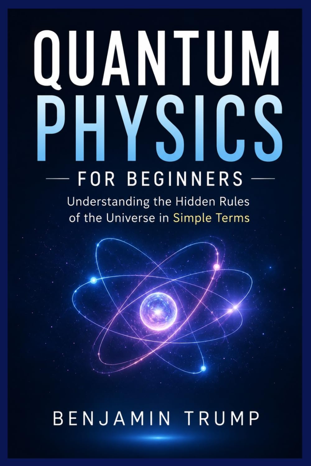 QUANTUM PHYSICS FOR BEGINNERS: Understanding the Hidden Rules of the Universe in Simple Terms