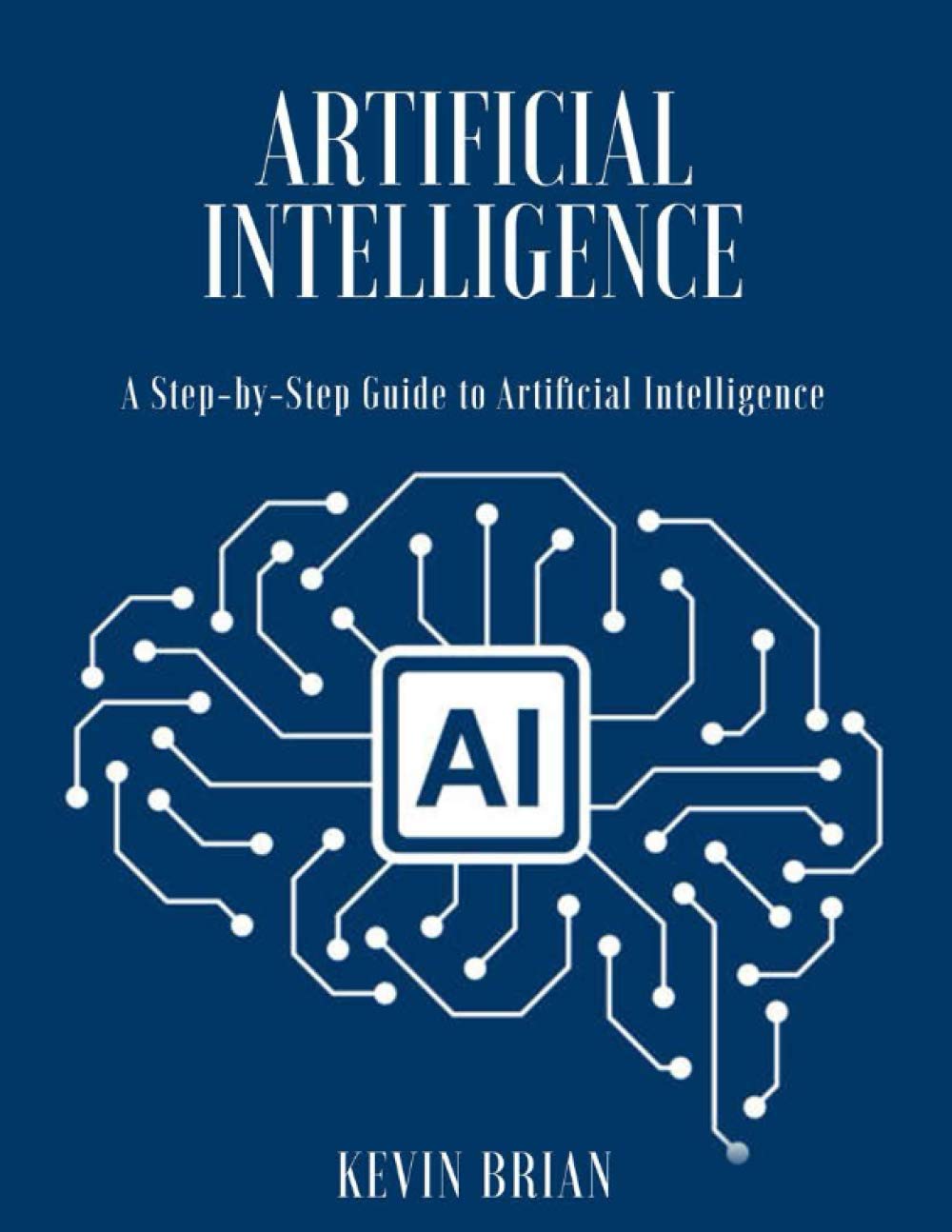 Artificial Intelligence: A Step-by-Step Guide to Artificial Intelligence