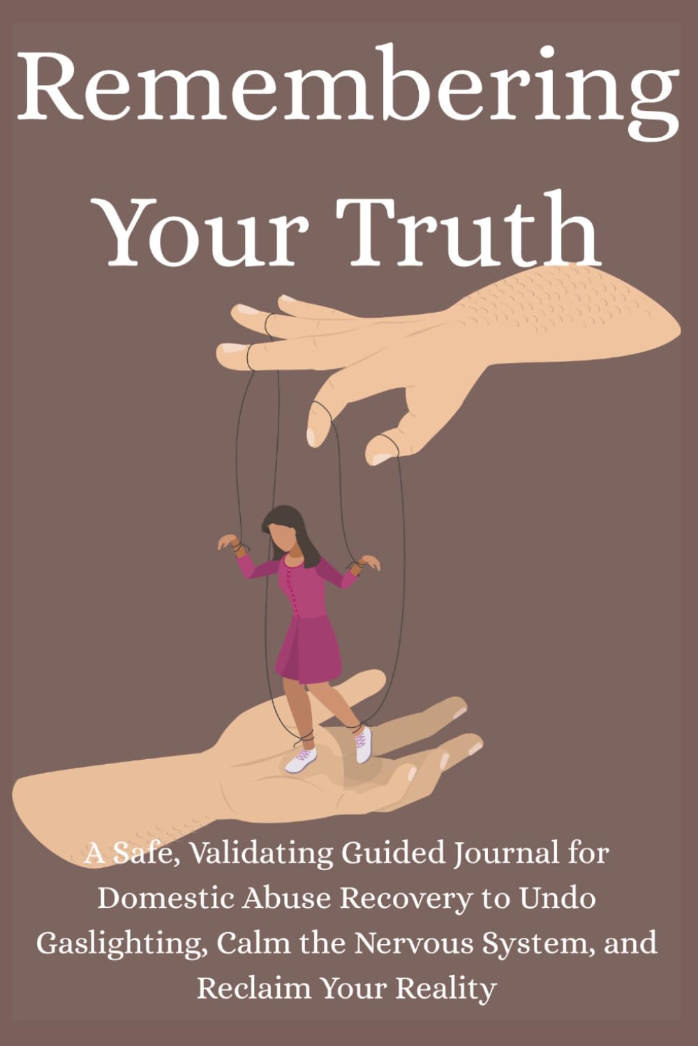 Remembering Your Truth: A Safe, Validating Guided Journal for Domestic Abuse Recovery to Undo Gaslighting, Calm the Nervous System, and Reclaim Your Reality