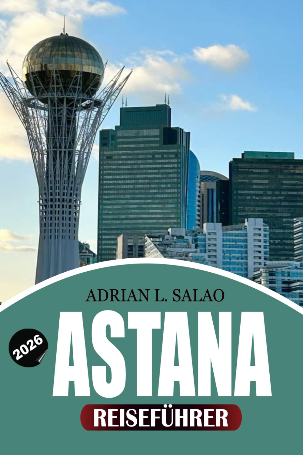ASTANA Reiseführer 2026: Top-Attraktionen, versteckte Schätze, Visa-Tipps, lokale kulinarische Erlebnisse, kulturelle Einblicke, günstige Reisetipps ... der futuristischen Hauptstadt Kasachstans
