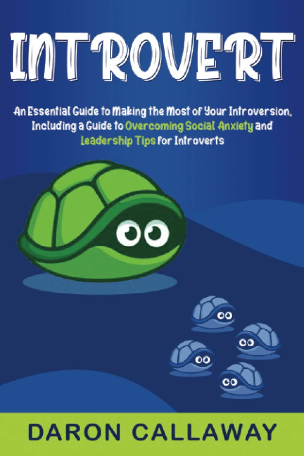 Introvert: An Essential Guide to Making the Most of Your Introversion, including a Guide to Overcoming Social Anxiety and Leadership Tips for Introverts