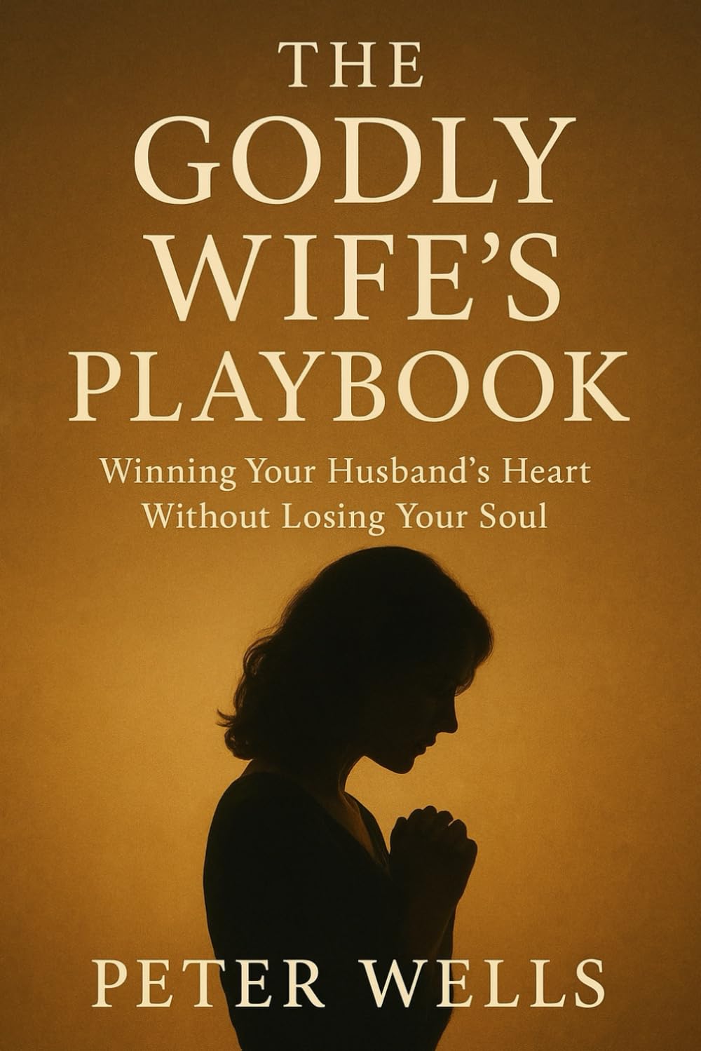 THE GODLY WIFE'S PLAYBOOK: Winning Your Husband’s Heart Without Losing Your Soul