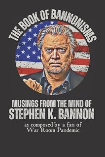The Book of Bannonisms: Musings from the Mind of Stephen K. Bannon as composed by a fan of War Room Pandemic