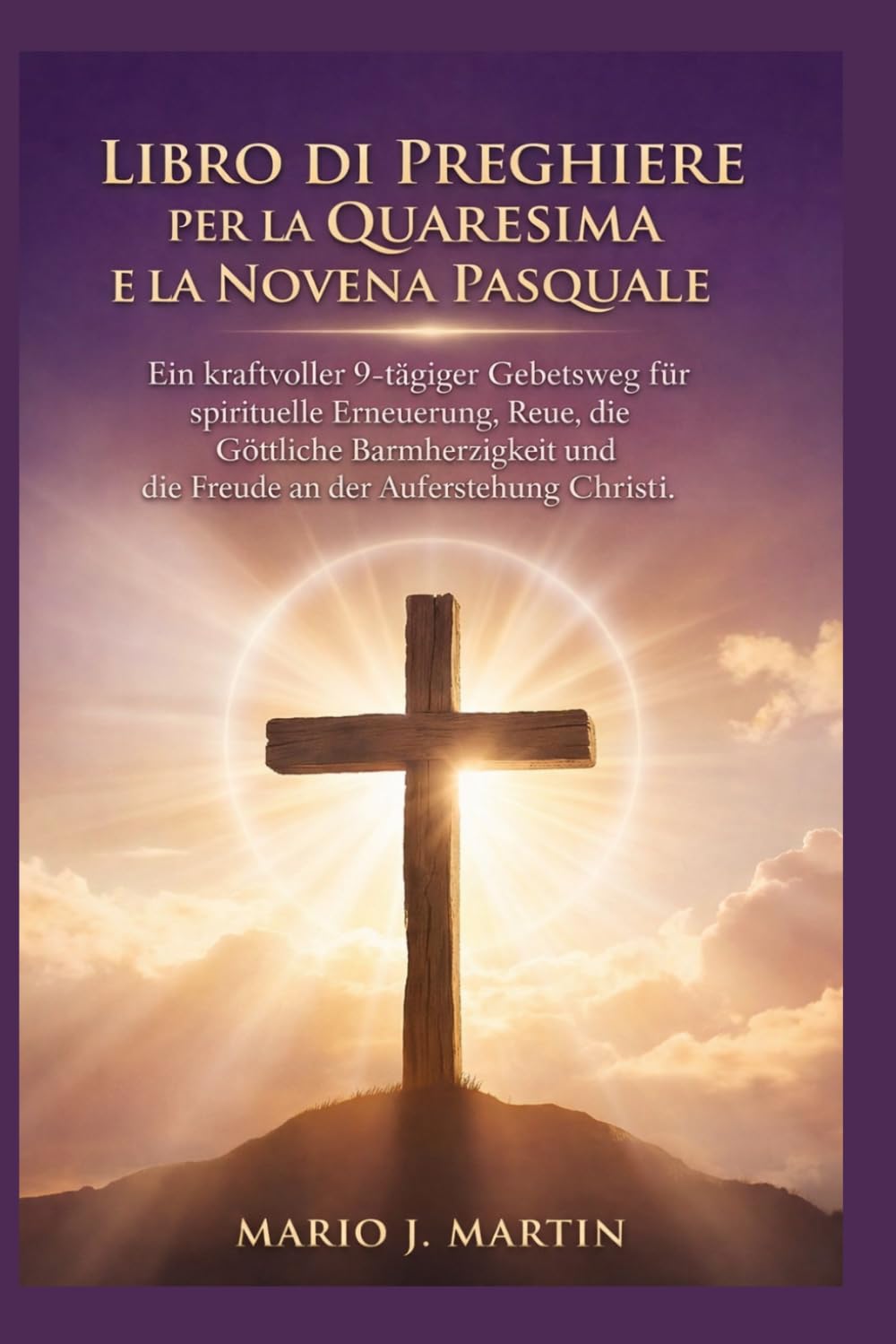 LIBRO DI PREGHIERE PER LA QUARESIMA E LA NOVENA PASQUALE: Un potente percorso di preghiera di 9 giorni per il rinnovamento spirituale, il pentimento, la Divina Misericordia e la gioia della.