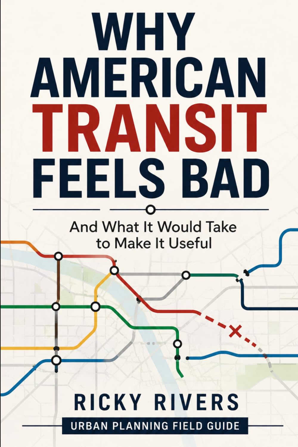 Why American Transit Feels Bad: And What It Would Take to Make It Useful (Urban Planning Field Guide)