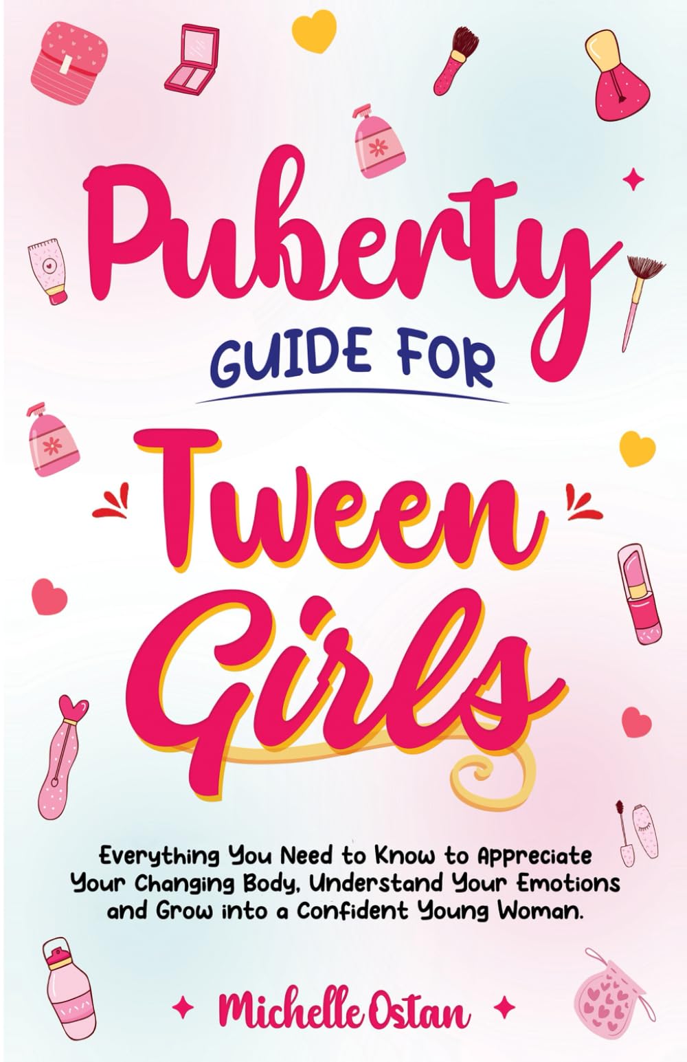Puberty Guide for Tween Girls: Everything You Need to Know to Appreciate Your Changing Body, Understand Your Emotions and Grow into a Confident Young Woman