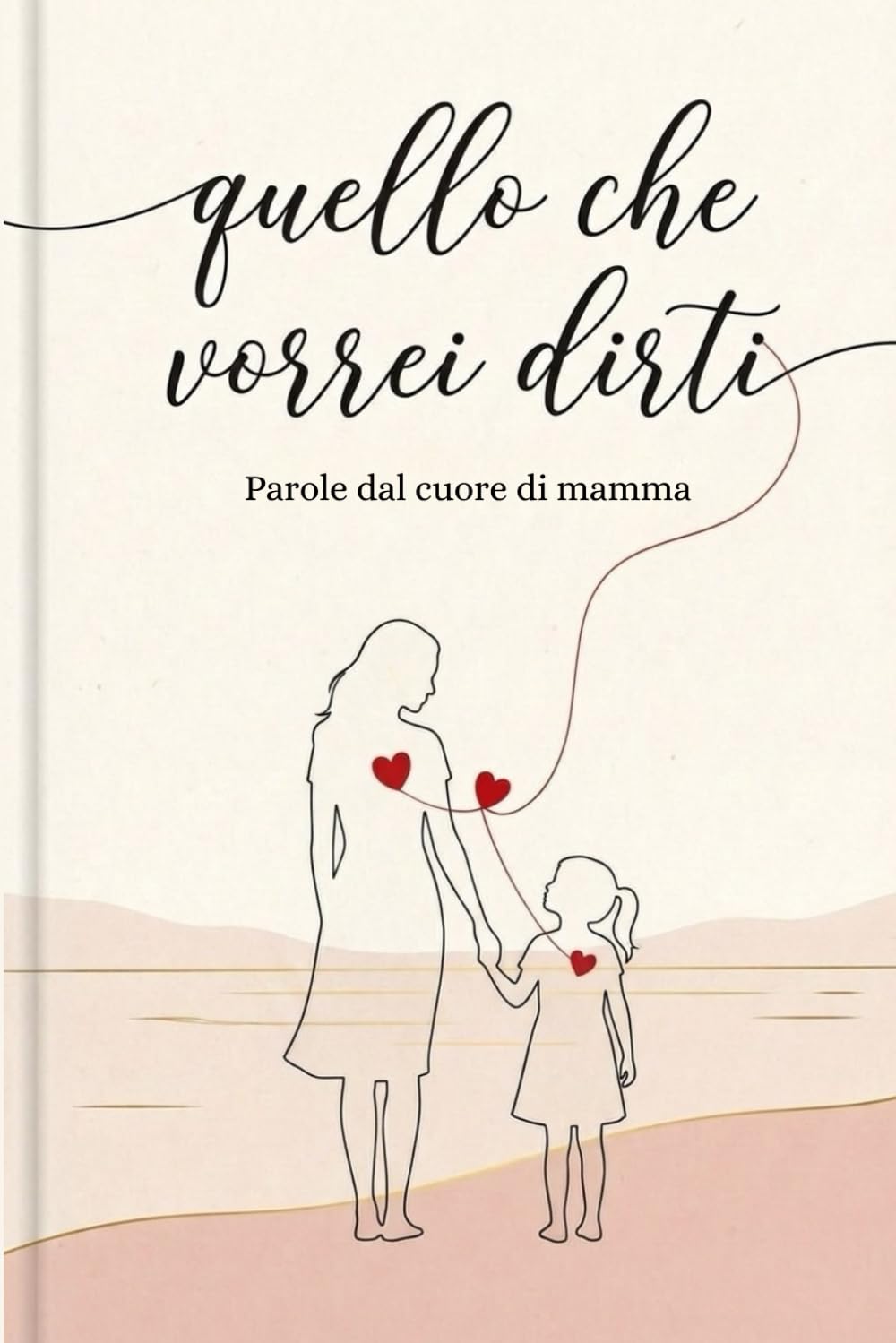 Quello che vorrei dirti. Parole dal cuore di mamma