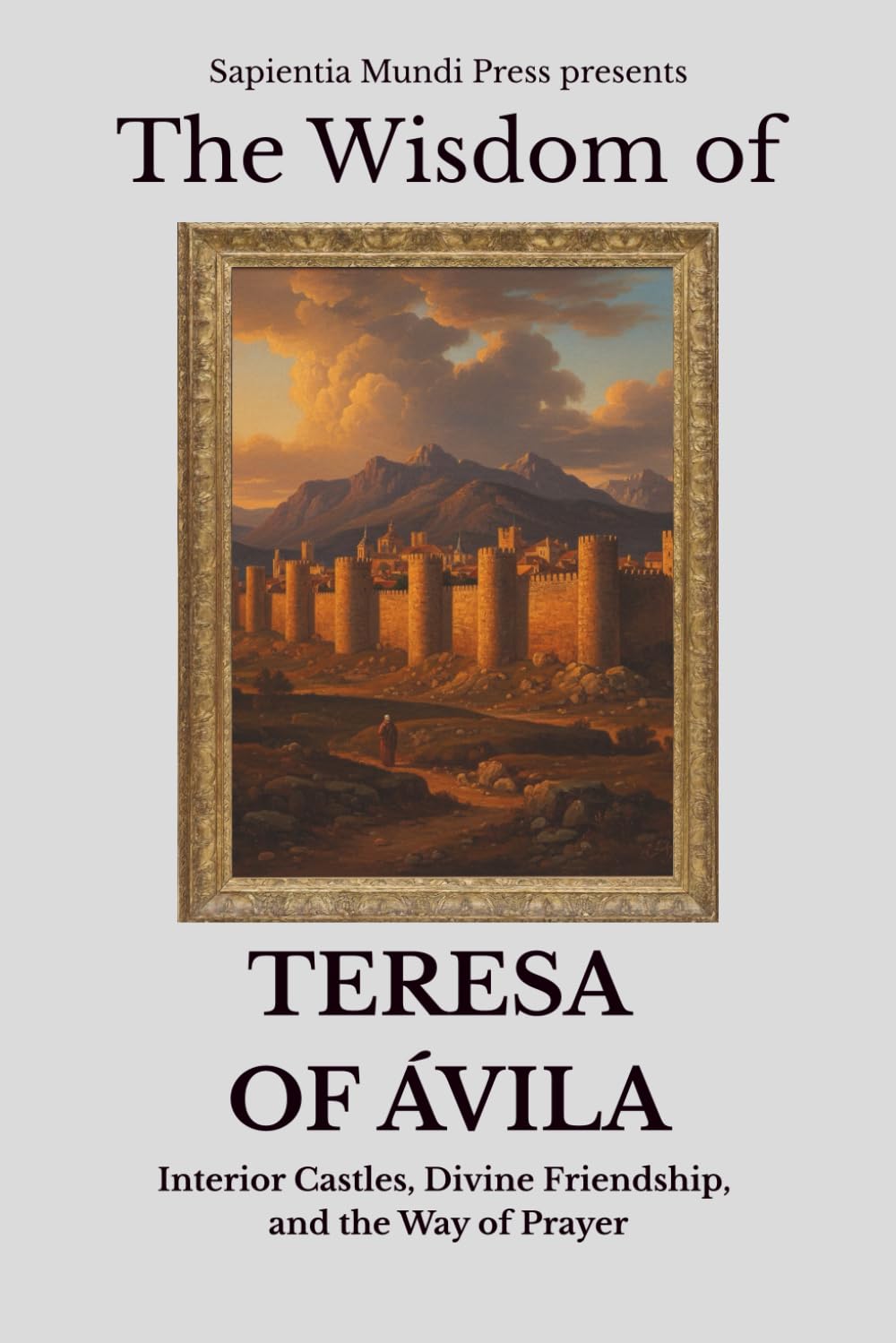 The Wisdom of Teresa of Ávila: Interior Castles, Divine Friendship, and the Way of Prayer: 4 (Christian Wisdom)