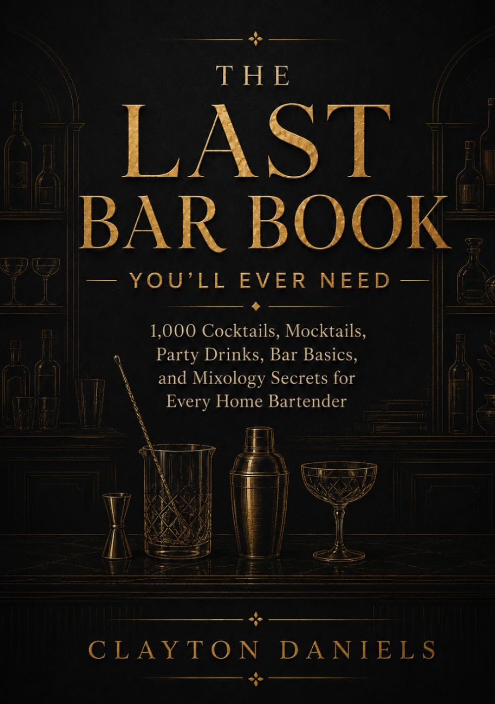 The Last Bar Book You’ll Ever Need: 1,000 Cocktails, Mocktails, Party Drinks, Bar Basics, and Mixology Secrets for Every Home Bartender