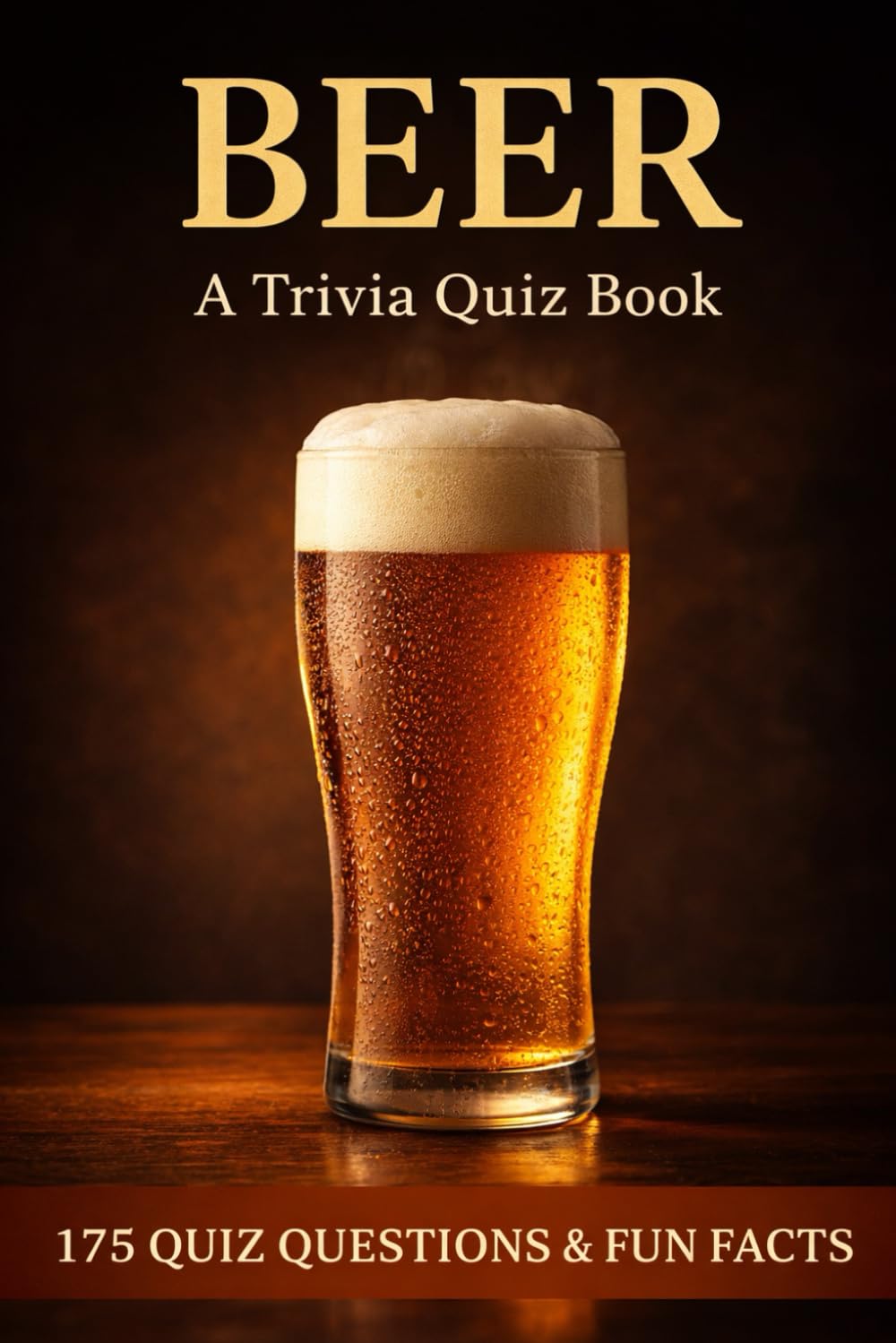 BEER - A Trivia Quiz Book: 175 Quiz Questions & Fun Facts About Ales, Porters, Lagers, & The History Of Brewing
