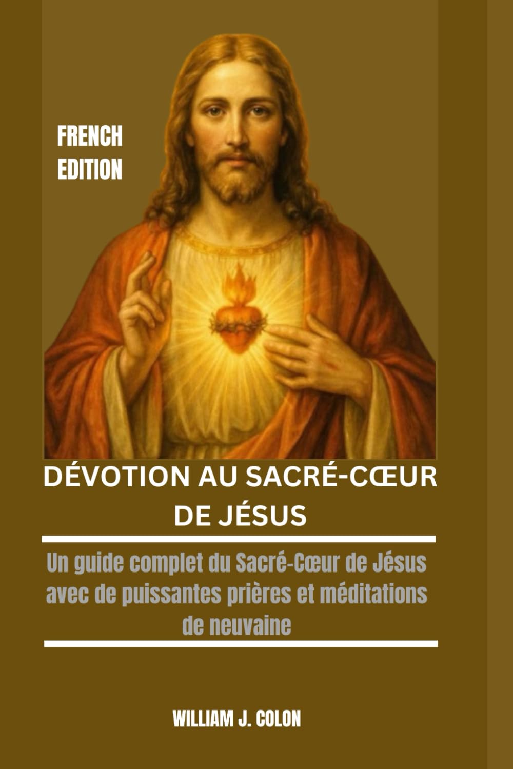 DÉVOTION AU SACRÉ-CŒUR DE JÉSUS: Un guide complet du Sacré-Cœur de Jésus avec de puissantes prières et méditations de neuvaine