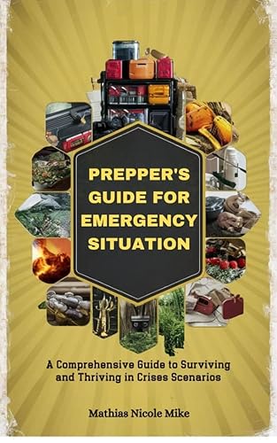 PREPPER'S GUIDE FOR EMERGENCY SITUATION: A Comprehensive Guide to Surviving and Thriving in Crises Scenarios