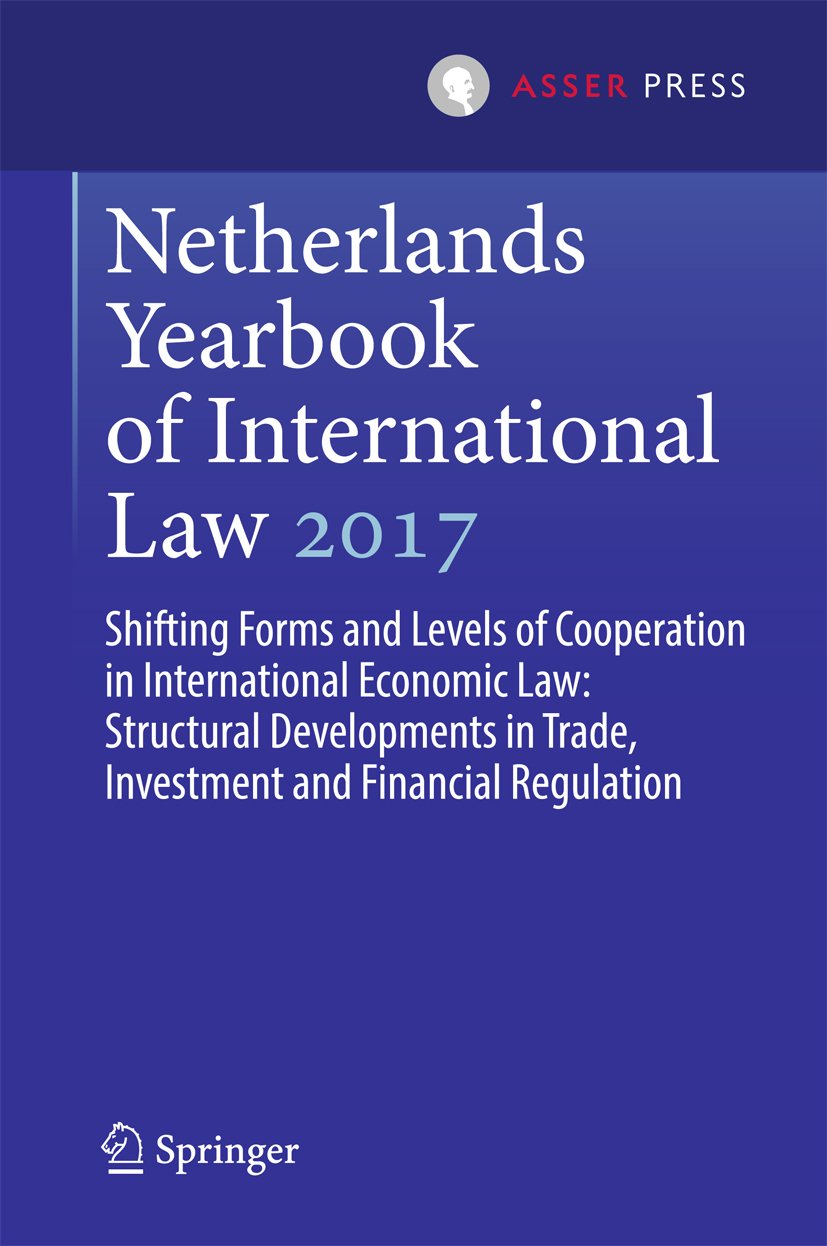 Netherlands Yearbook of International Law 2017: Shifting Forms and Levels of Cooperation in International Economic Law: Structural Developments in Trade, ... and Financial Regulation (English Edition)