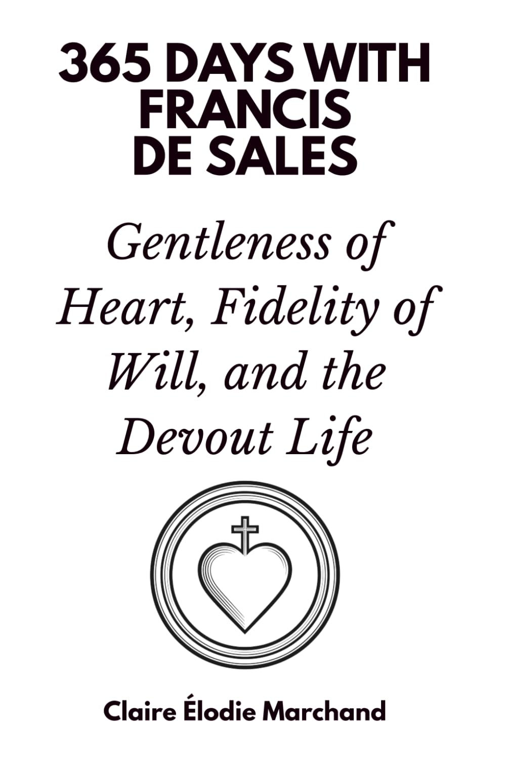 365 Days with Francis de Sales: Gentleness of Heart, Fidelity of Will, and the Devout Life