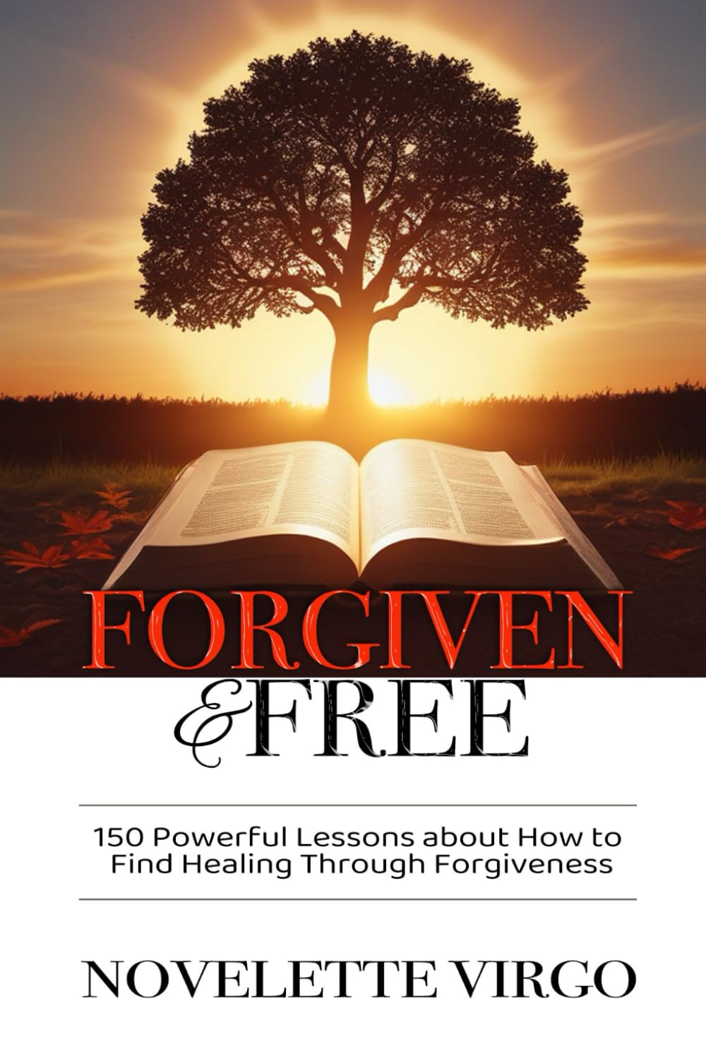 Forgiven and Free: 150 Powerful Lessons about How to Find Healing Through Forgiveness