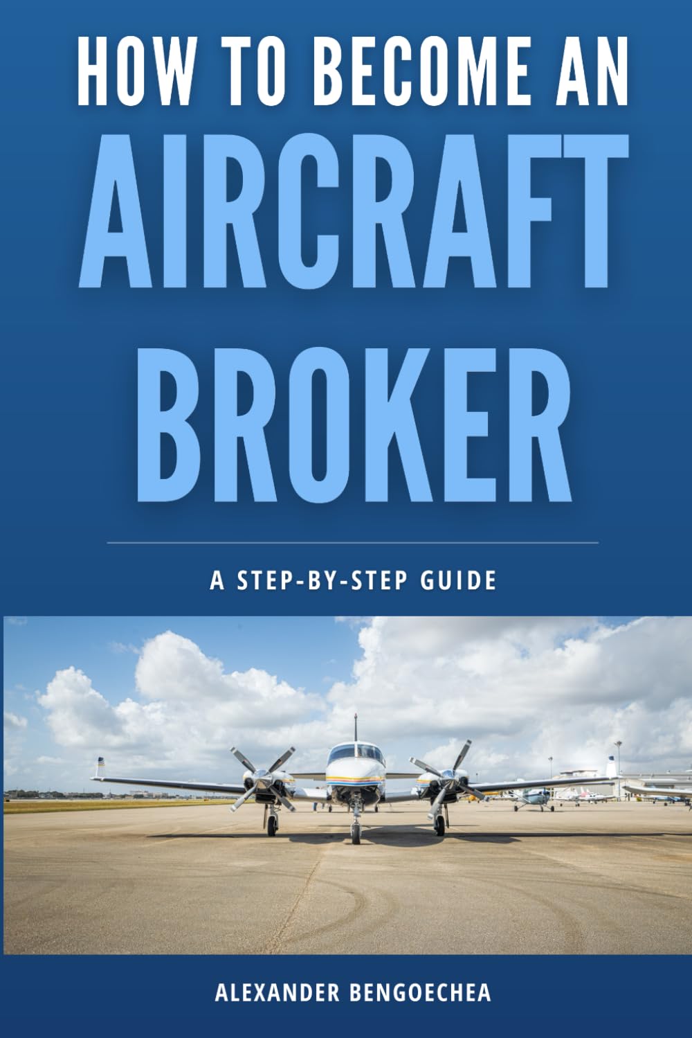 How to Become an Aircraft Broker: A Step-by-Step Guide for Starting an Aircraft Brokerage Business and Closing Your First Deal