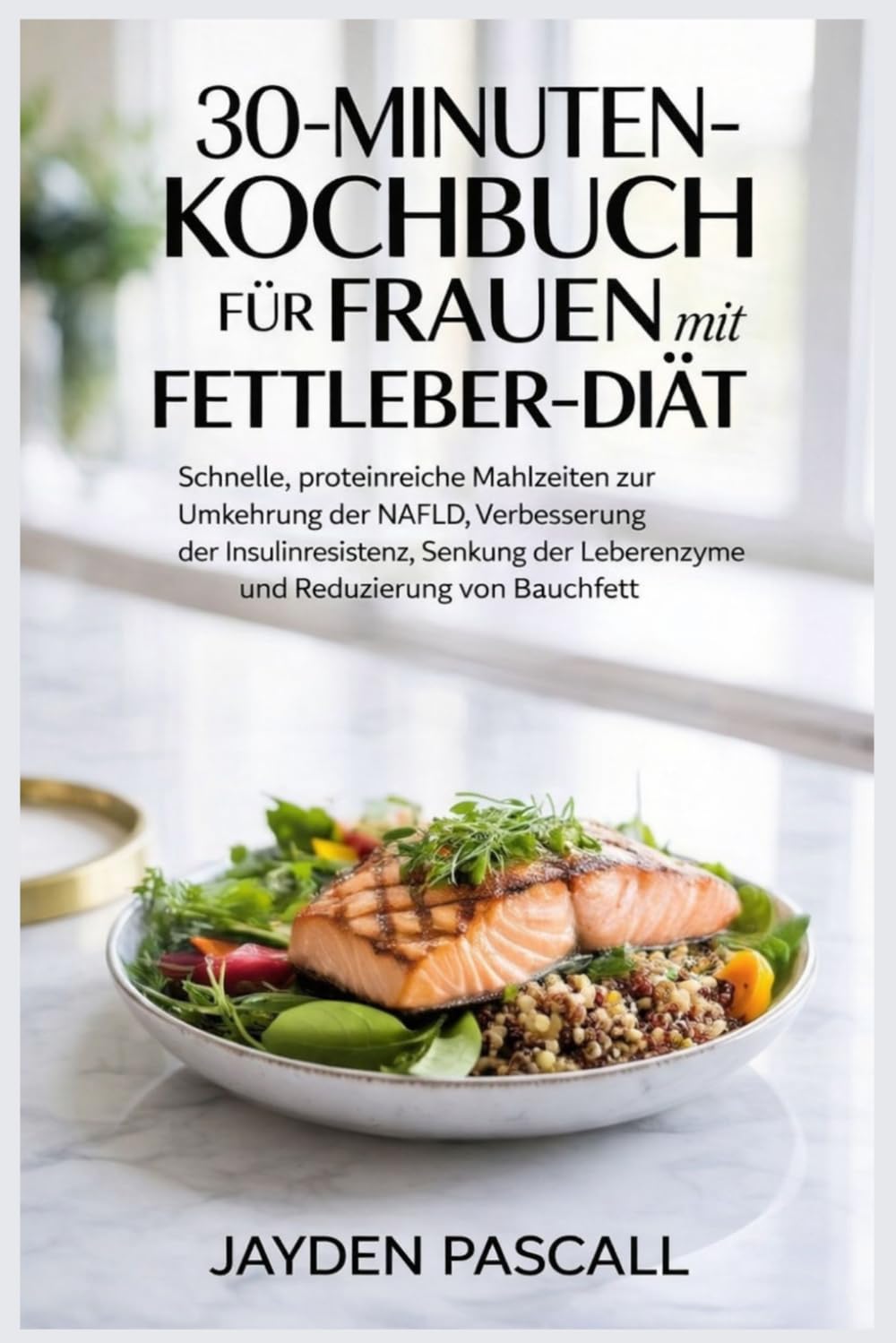 30-Minuten-Kochbuch für Frauen mit Fettleber-Diät: Schnelle, proteinreiche Mahlzeiten zur Umkehrung der NAFLD, Verbesserung der Insulinresistenz, Senkung der Leberenzyme und Reduzierung von Bauchfett