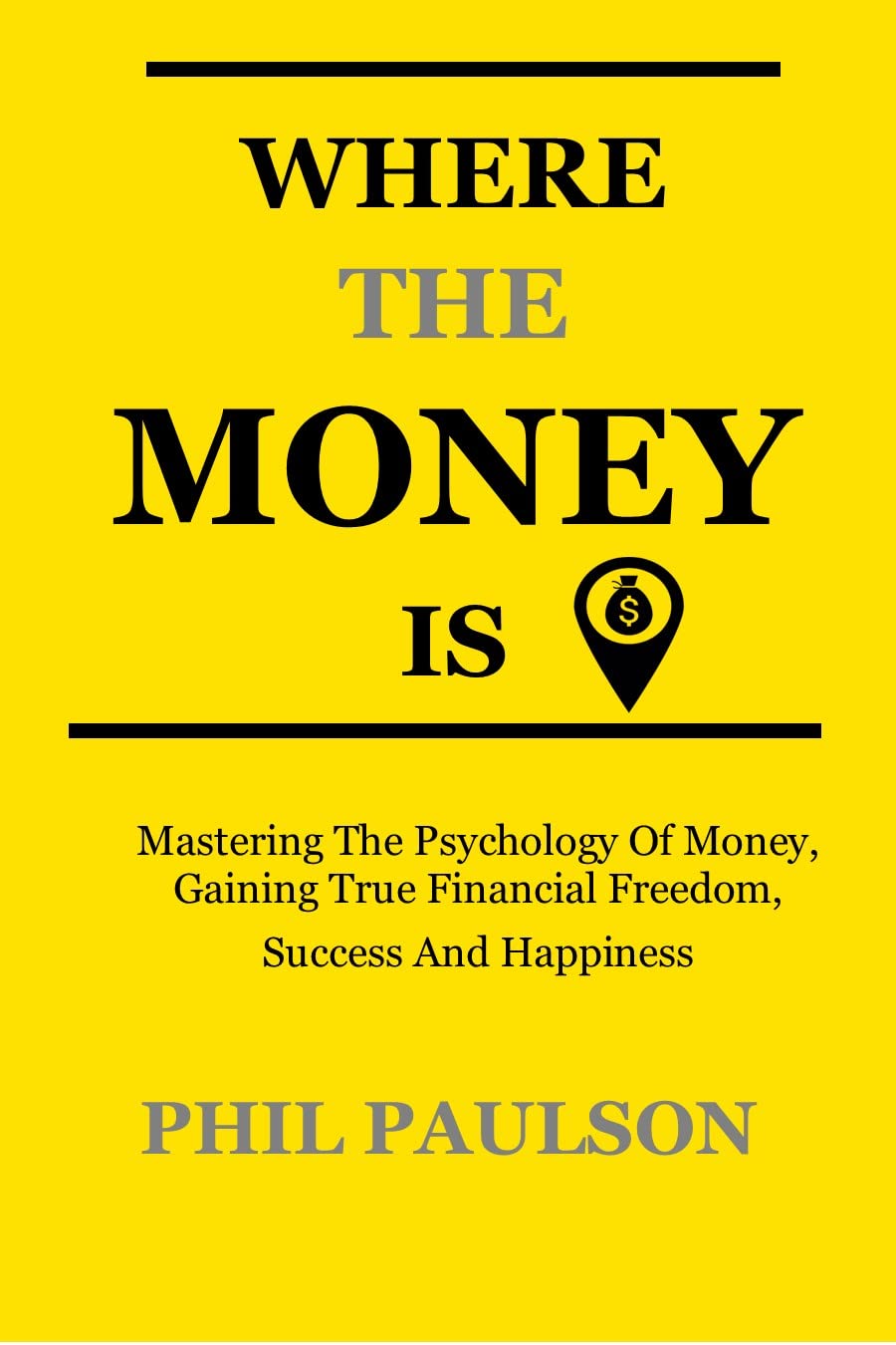 WHERE THE MONEY IS: Mastering The Psychology Of Money, Gaining True Financial Freedom Ad Happiness