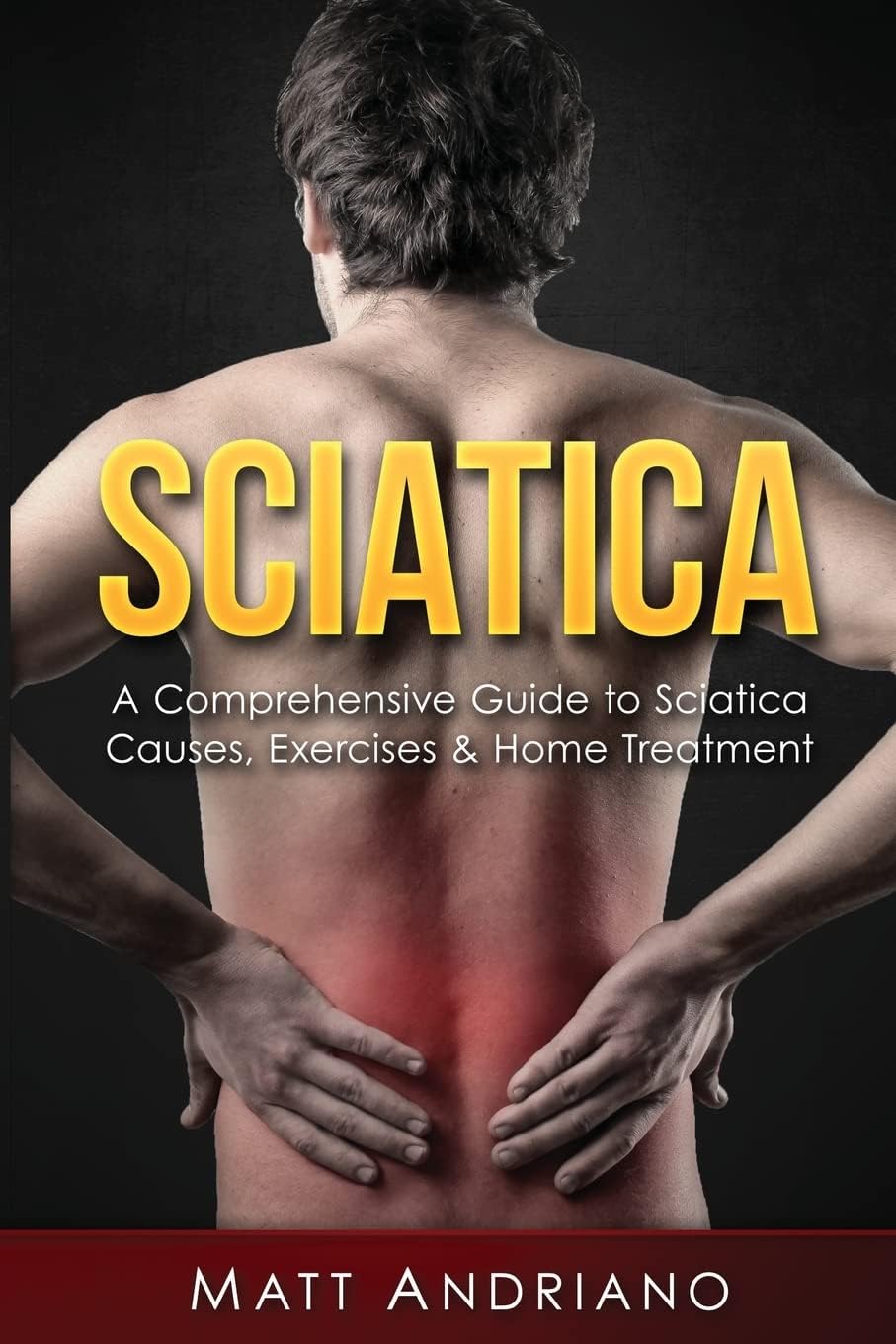 Sciatica: A Comprehensive Guide to Sciatica Causes, Exercises & Home Treatment: 1 (Sciatica Pain Relief, Sciatica Exercises, Sciatica Leg Pain, Sciatica Sos, Sciatica,) Paperback – Import, 30 November 2016