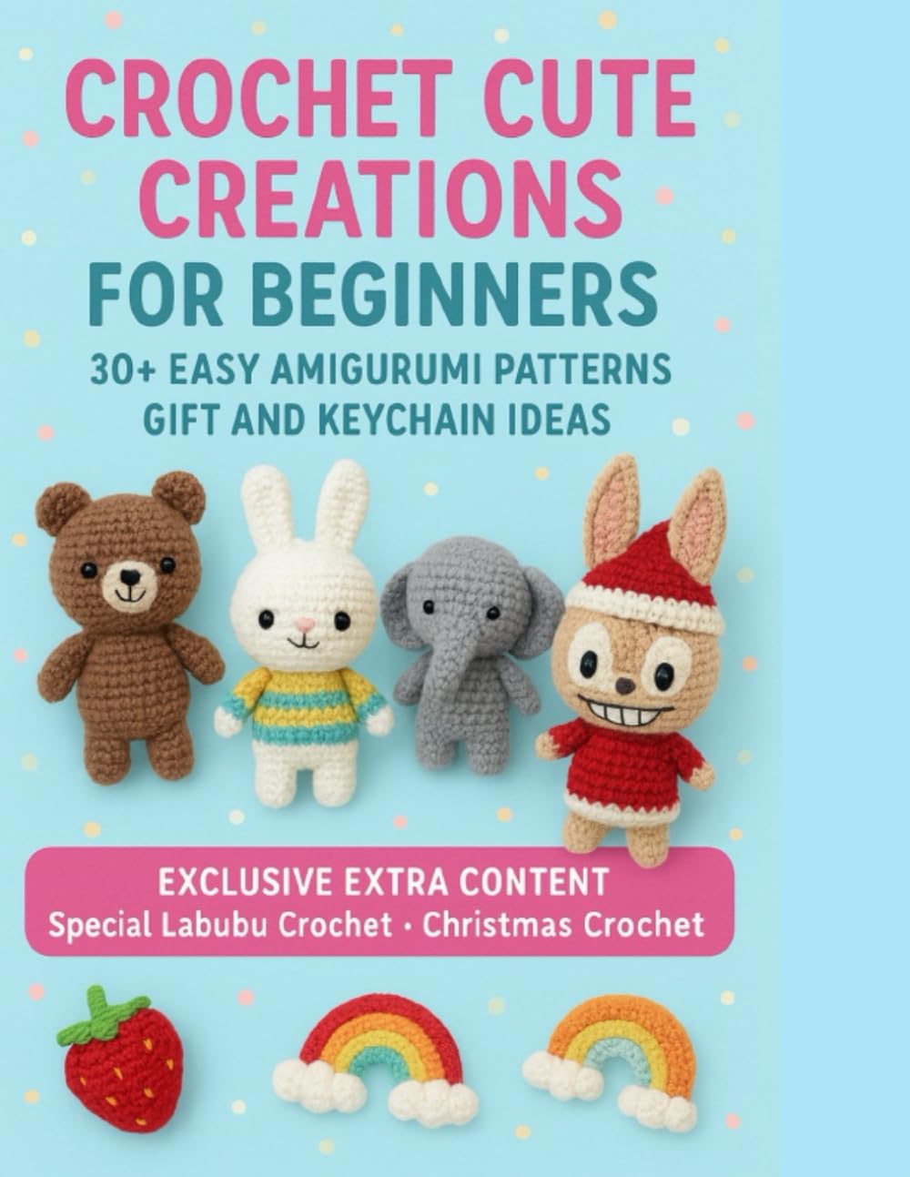 Crochet Cute Creations for Beginners: 30+ Easy Amigurumi Patterns - Gift and Keychain Ideas - Exclusive Extra Content: Special Labubu Crochet & Christmas Crochet