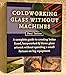 Coldworking Glass Without Machines: NR Ed.
