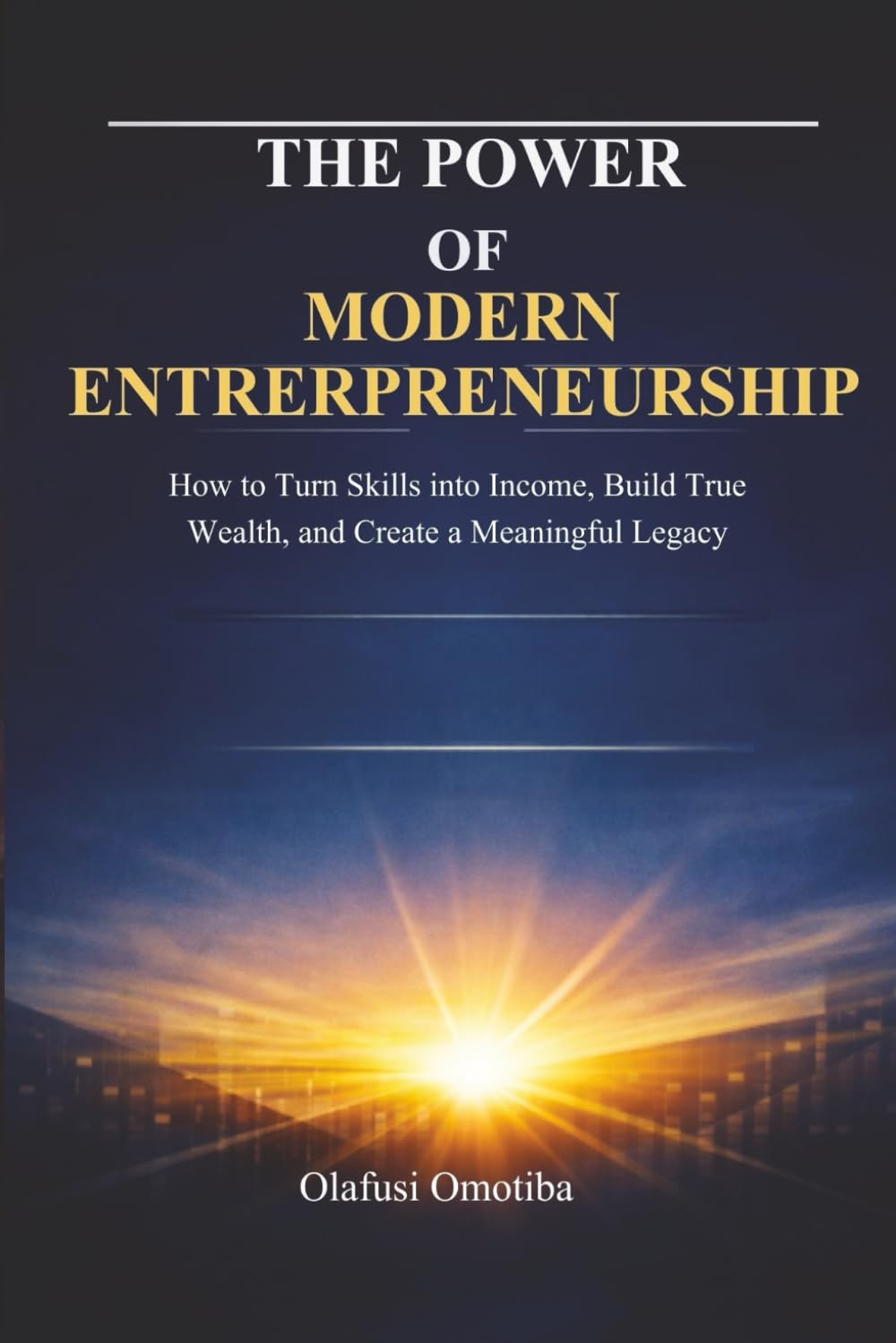 THE POWER OF MODERN ENTREPRENEURSHIP: How to Turn Skills into Income, Build True Wealth, and Create a Meaningful Legacy