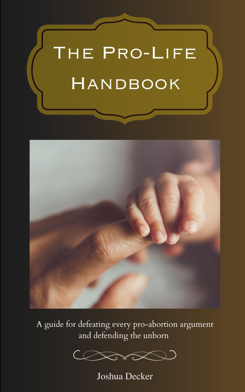 The Pro-Life Handbook: A guide for defeating every pro-abortion argument and defending the unborn