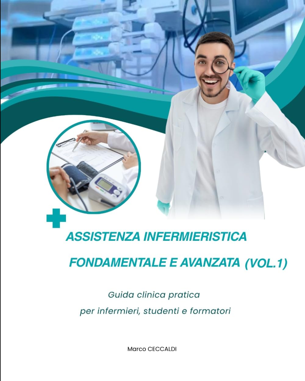 Assistenza Infermieristica Fondamentale e Avanzata (Vol.1): Guida clinica pratica per infermieri, studenti e formatori