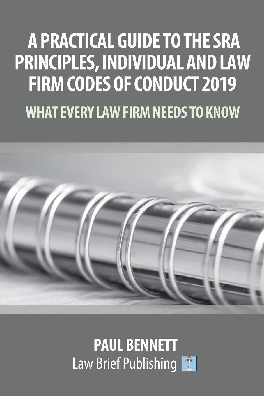 A Practical Guide to the SRA Principles, Individual and Law Firm Codes of Conduct 2019: What Every Law Firm Needs to Know: What Should Your Lawyers Know?