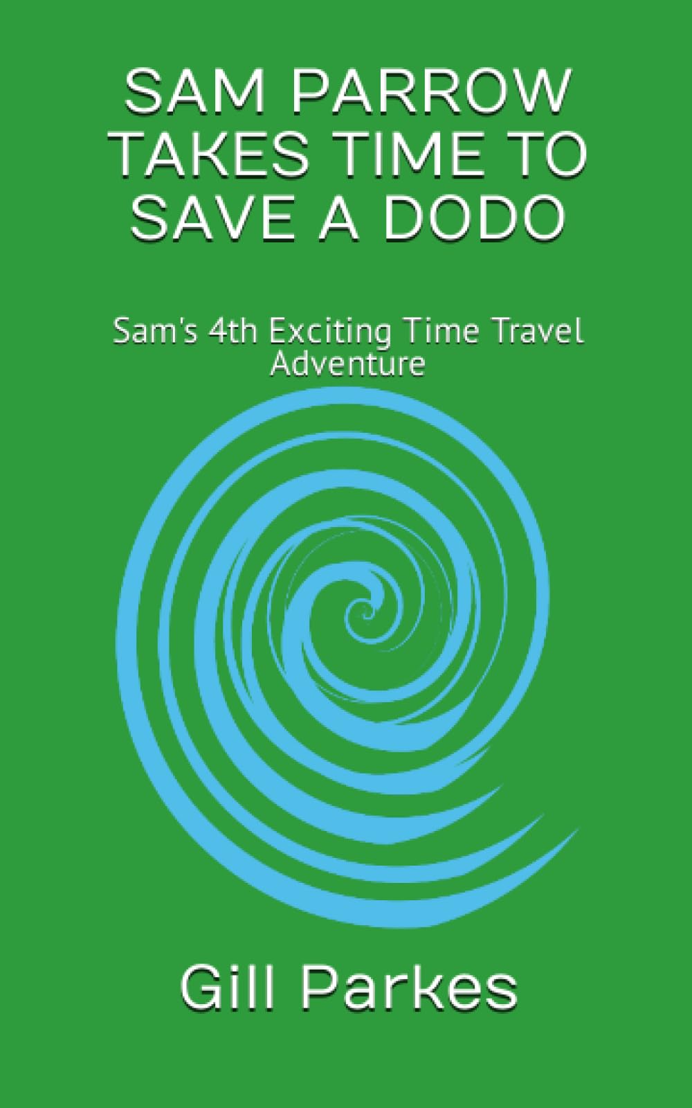 Sam Parrow Takes Time to Save a Dodo: Sam's 4th Exciting Time Travel Adventure (Sam Parrow's Time Travel Adventures)