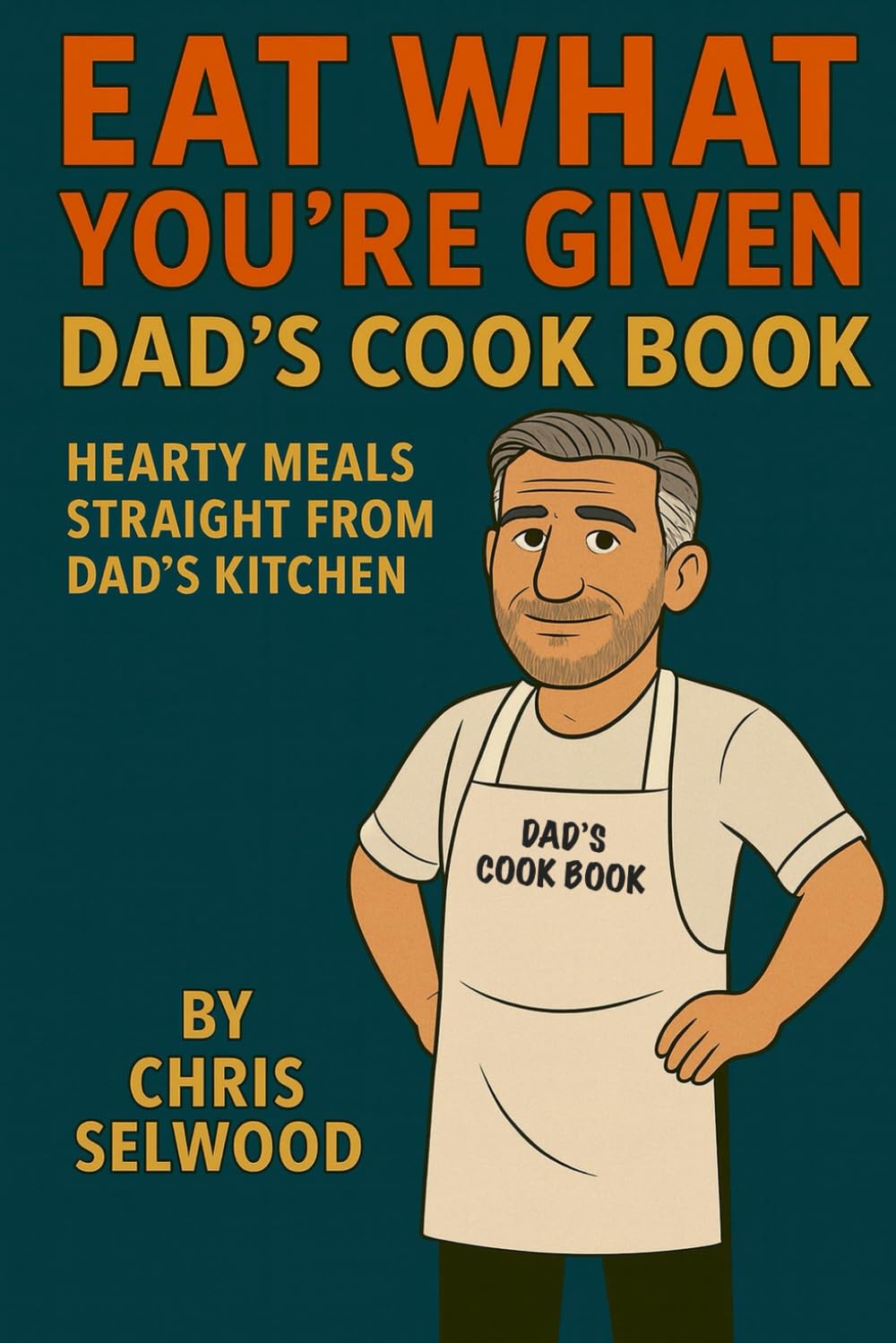 Eat What You’re Given: Dad’s Cook Book – Hearty Meals Straight from Dad’s Kitchen