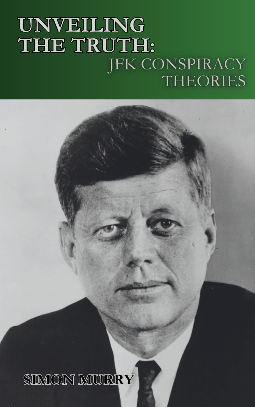 UNVEILING THE TRUTH: JFK CONSPIRACY THEORIES: Exploring the Theories, Witnesses, and Government Files Behind the Kennedy Killing