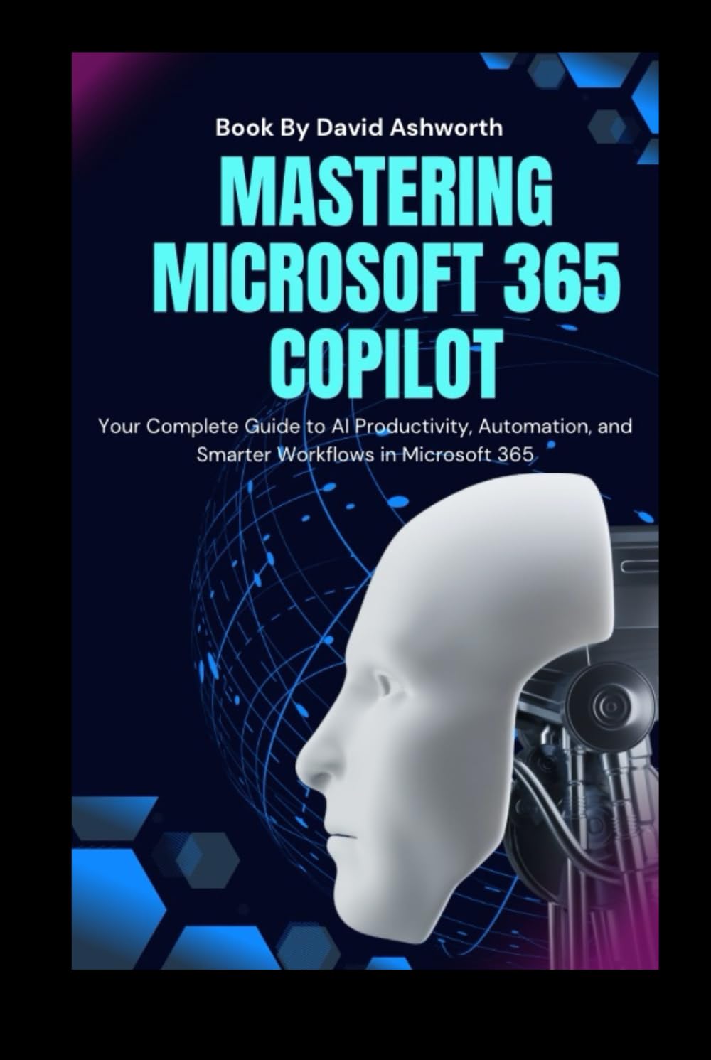 Mastering Microsoft 365 Copilot: Your Complete Guide to AI Productivity, Automation, and Smarter Workflows in Microsoft 365