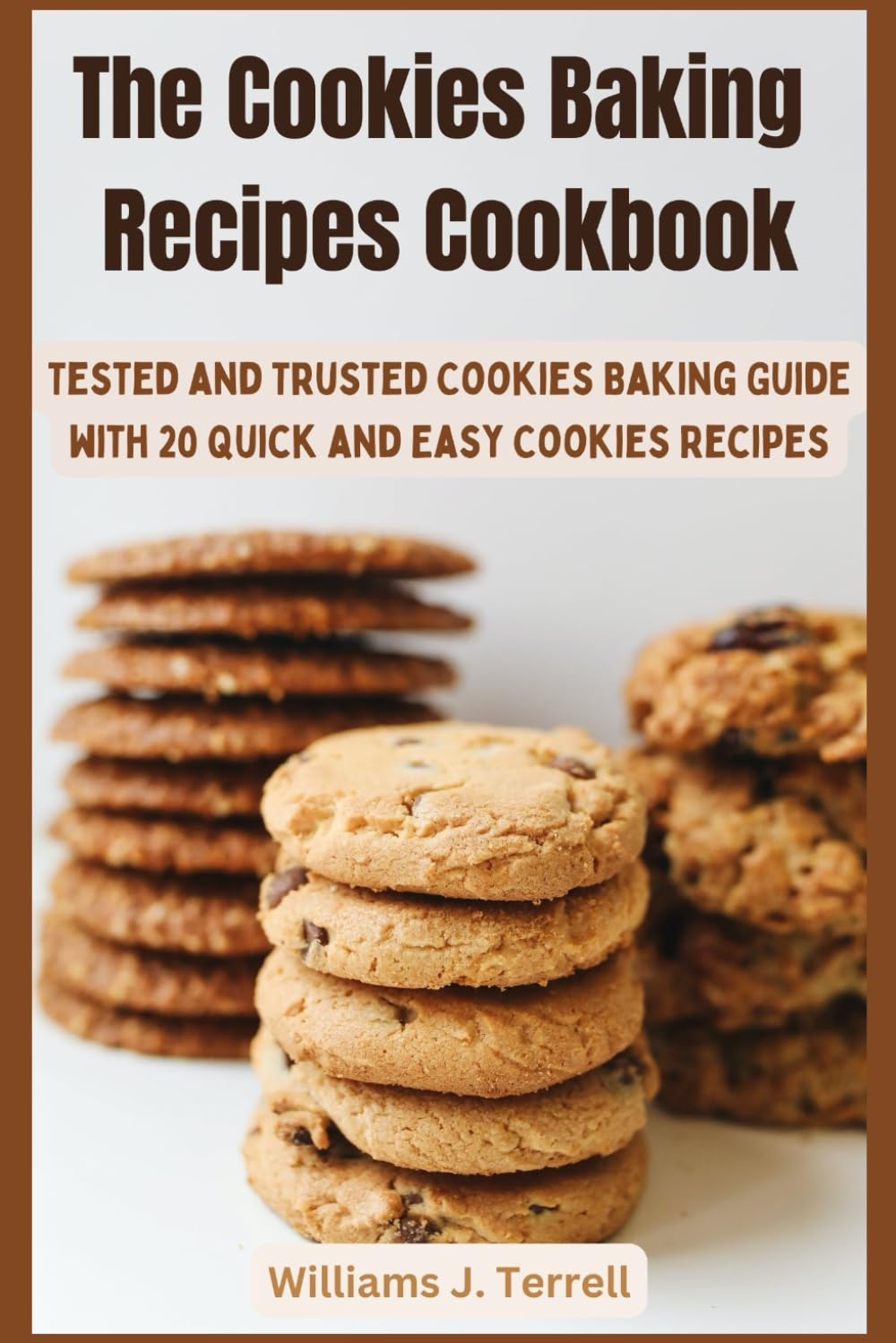 The Cookies Baking Recipes Cookbook: Tested and Trusted Cookies Baking Guide with 20 Quick and Easy Cookies Recipes