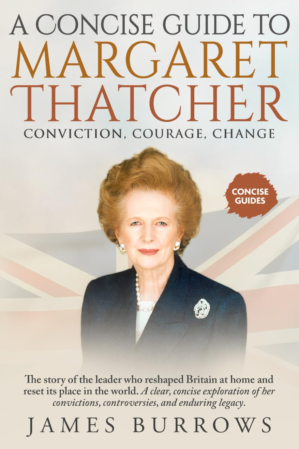 Margaret Thatcher - A Concise Guide: The leader who reshaped Britain at home and reset its place in the world. Discover the rise, rule, and legacy of Britain’s most influential post-war P
