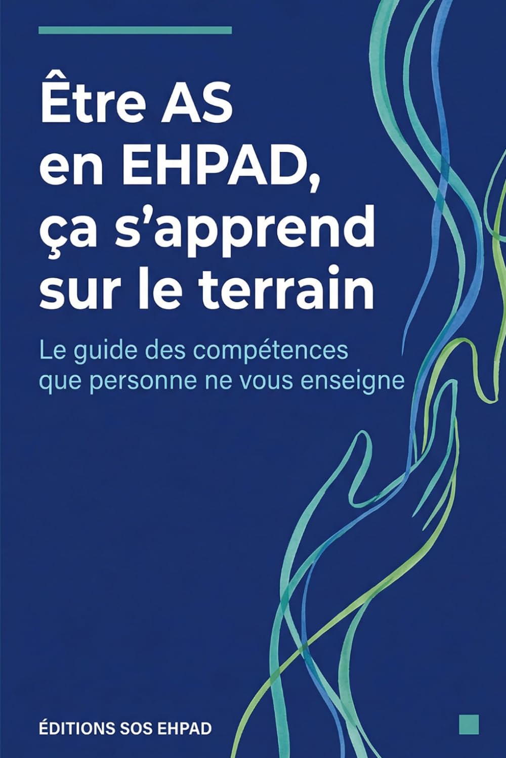 Être AS en EHPAD, ça s'apprend sur le terrain: Le guide des compétences que personne ne vous enseigne