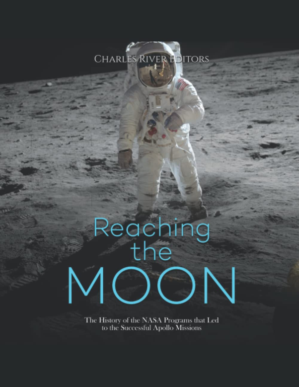 Charles River EditorsReaching the Moon: The History of the NASA Programs that Led to the Successful Apollo Missions