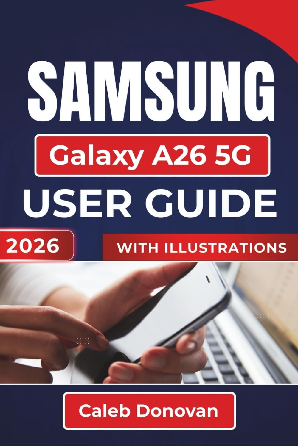 SAMSUNG Galaxy A26 5G USER GUIDE 2026: Enhancing Security, And Maximizing Your Mobile Experience with Practical Tips and Essential Features