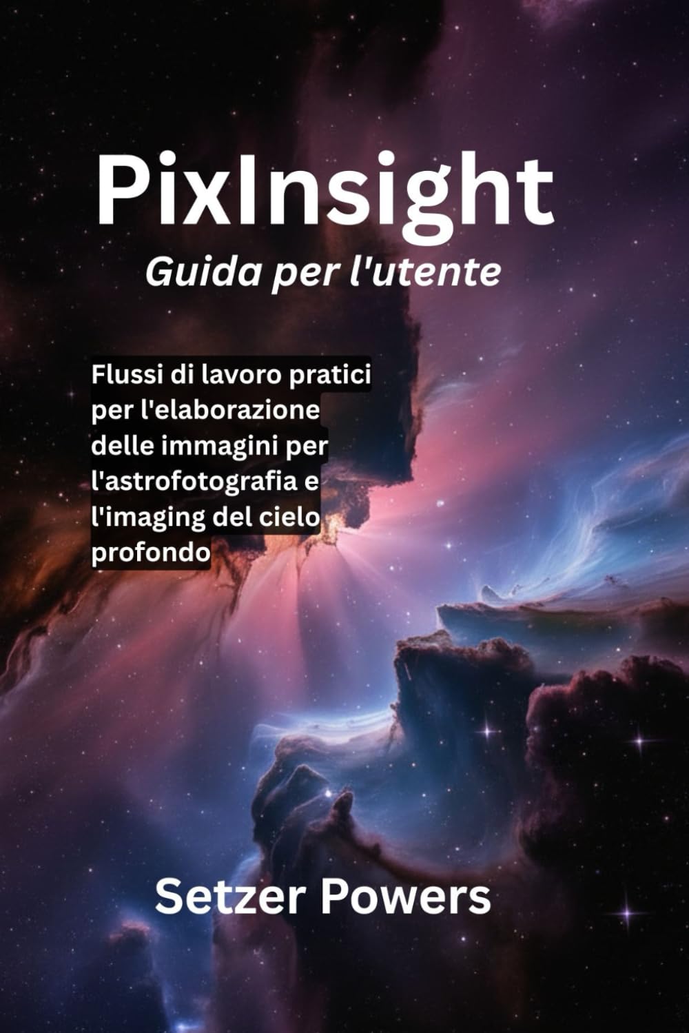 PixInsight Guida per l'utente: Flussi di lavoro pratici per l'elaborazione delle immagini per l'astrofotografia e l'imaging del cielo profondo