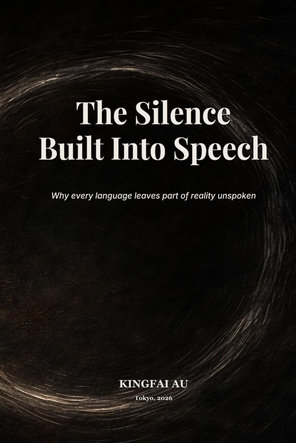 The Silence Built Into Speech: Why every language leaves part of reality unspoken (What Language Cannot Say)