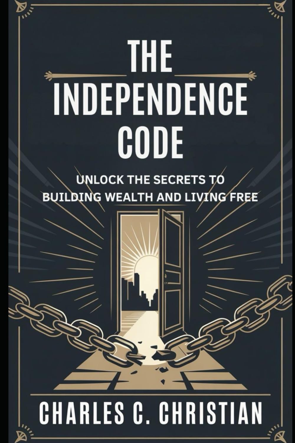 THE INDEPENDENCE CODE: Unlock the Secrets to Building Wealth and Living Free