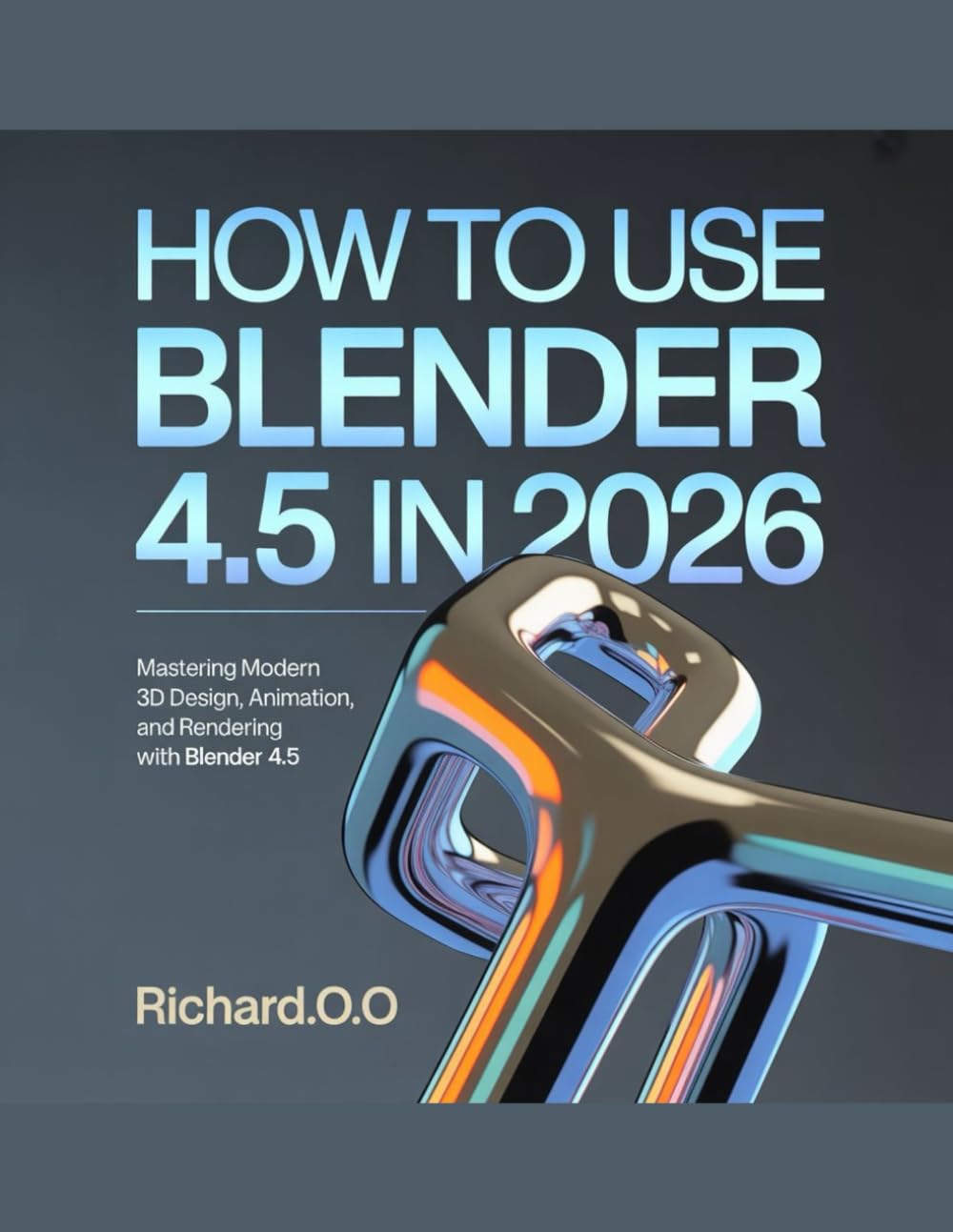 HOW TO USE BLENDER 4.5 IN 2026: Mastering Modern 3D Design, Animation, and Rendering with Blender 4.5