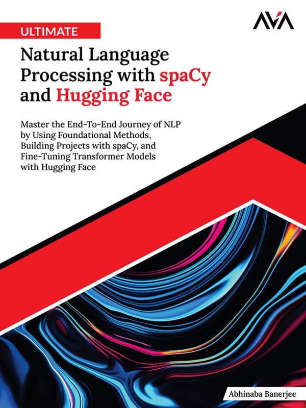 Ultimate Natural Language Processing with spaCy and Hugging Face: Master the End-To-End Journey of NLP by Using Foundational Methods, Building Projects ... Models with Hugging Face (English Edition)