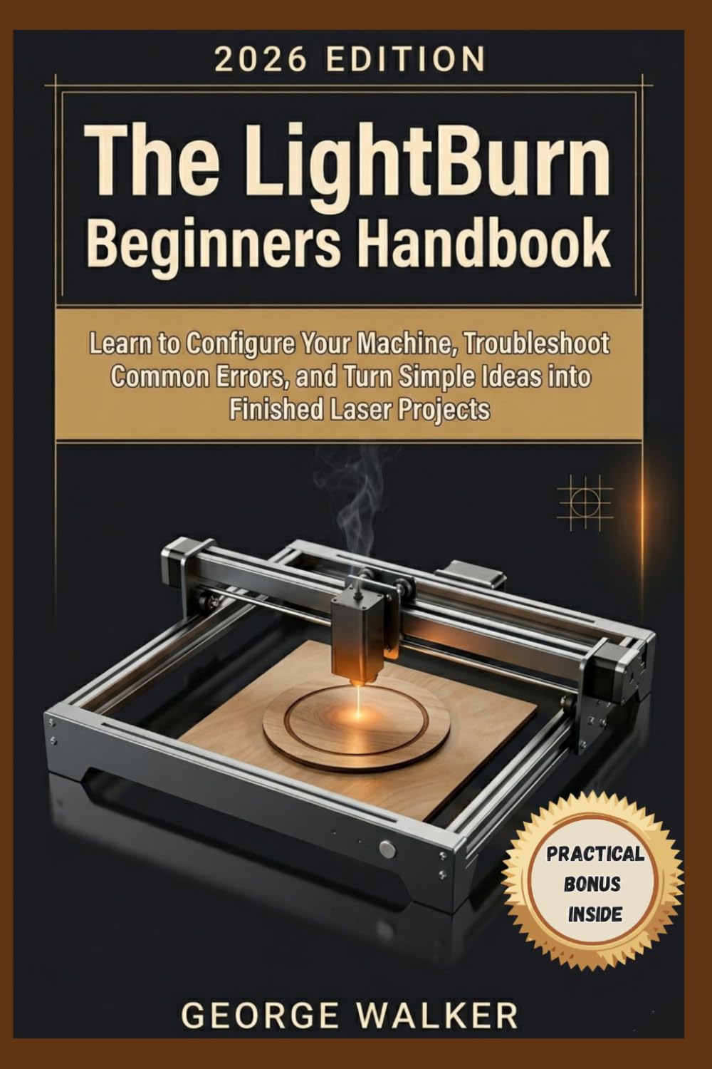 The Light Burn Beginners Handbook: Learn to Configure Your Machine, Troubleshoot Common Errors, and Turn Simple Ideas into Finished Laser Projects