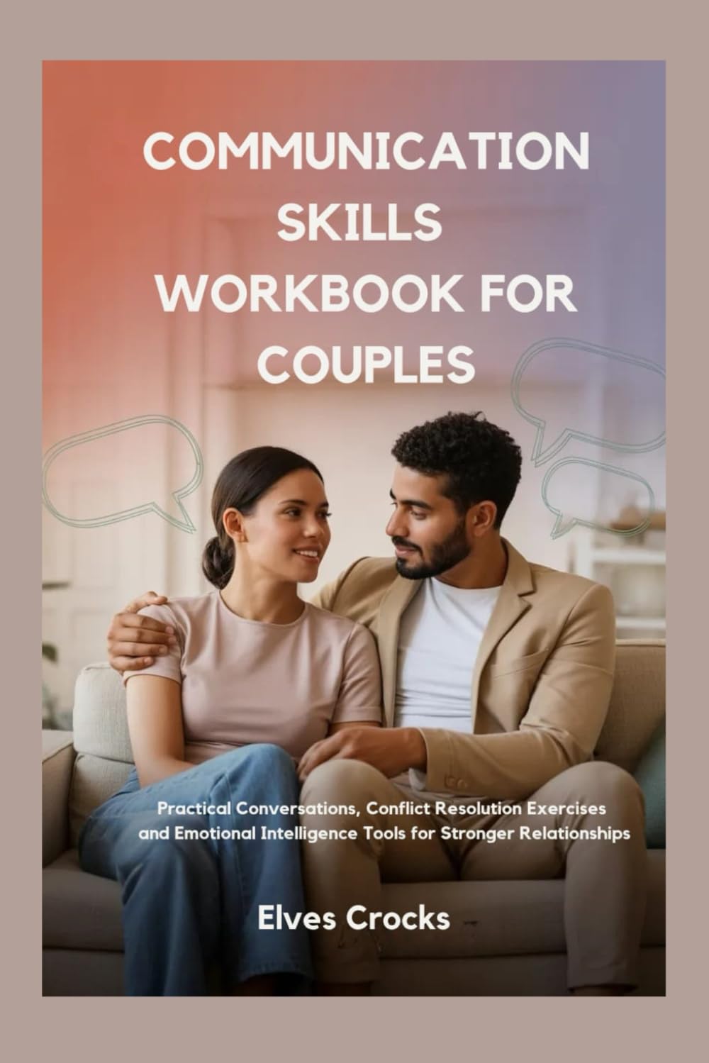 COMMUNICATION SKILLS WORKBOOK FOR COUPLES: Practical Conversations, Conflict Resolution Exercises and Emotional Intelligence Tools for Stronger Relationships