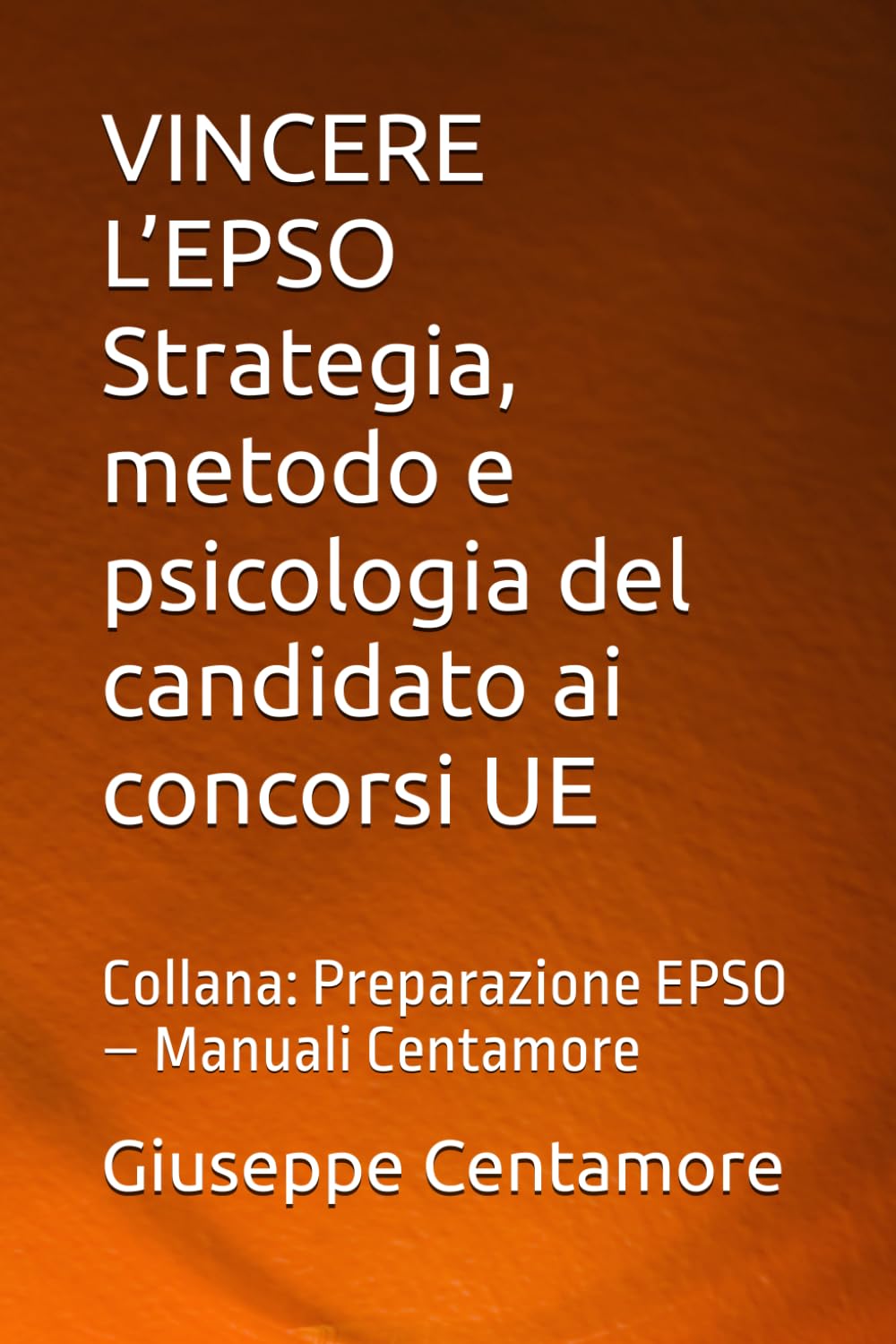 VINCERE L’EPSO Strategia, metodo e psicologia del candidato ai concorsi UE: Collana: Preparazione EPSO – Manuali Centamore